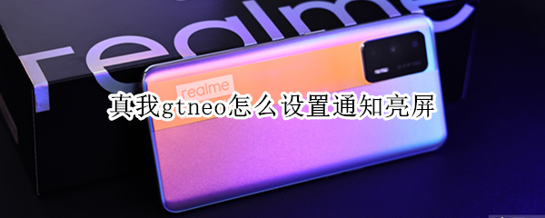 真我gtneo怎么设置通知亮屏 真我gtneo怎么设置来电闪光灯
