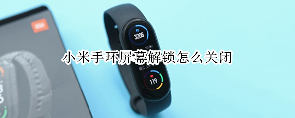 小米手环屏幕解锁怎么关闭 小米手环屏幕解锁怎么关闭设置