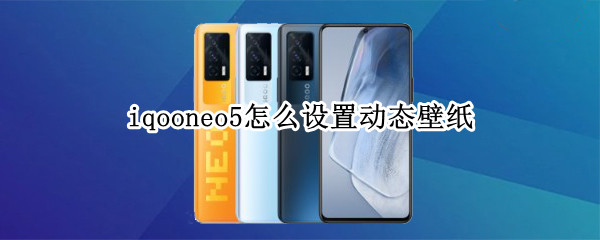 iqooneo5怎么设置动态壁纸 iqooneo5怎么自定义设置锁屏壁纸