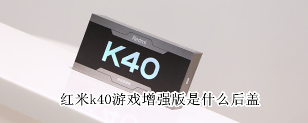 红米k40游戏增强版是什么后盖 红米k40游戏增强开箱
