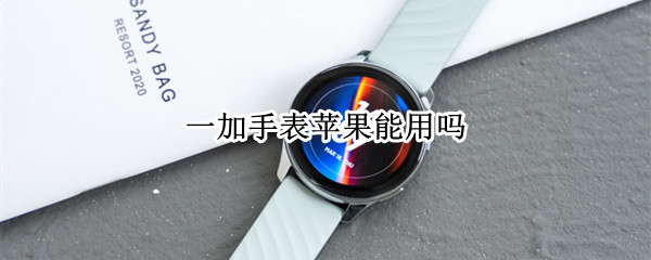 一加手表苹果能用吗 一加手表配iphone