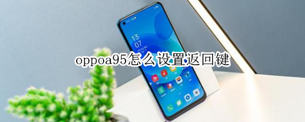 oppoa95怎么设置返回键（oppoa95怎么设置返回键在桌面）