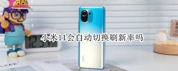 小米11会自动切换刷新率吗 小米11会自动切换刷新率吗知乎