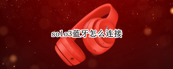 solo3蓝牙怎么连接（solo3蓝牙怎么连接安卓）