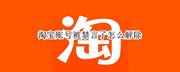 淘宝账号被禁言了怎么解除 淘宝账号被禁言了怎么解除视频