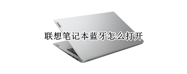 联想笔记本蓝牙怎么打开 联想笔记本蓝牙怎么打开设置