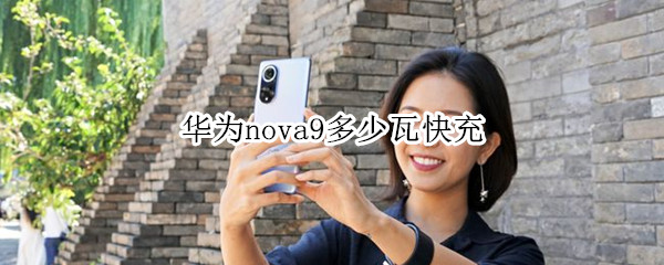 华为nova9多少瓦快充 华为nova8是多少瓦快充