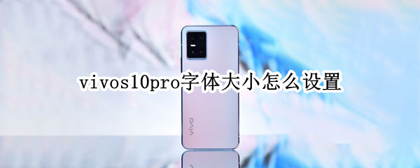 vivos10pro字体大小怎么设置 vivos10手机字体大小怎么设置