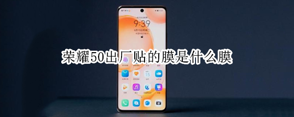 荣耀50出厂贴的膜是什么膜 荣耀50原厂的是什么膜