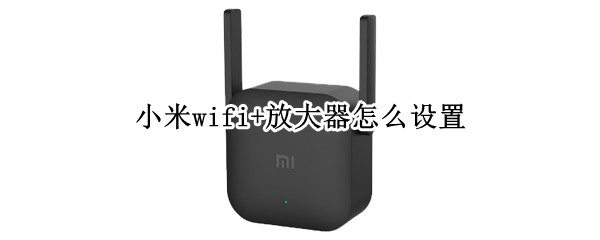 小米wifi+放大器怎么设置 小米wifi 放大器怎么设置网速快