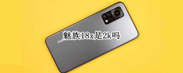 魅族18x是2k吗（魅族18能2k120吗）