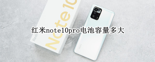 红米note10pro电池容量多大（红米note10pro电池容量多少）