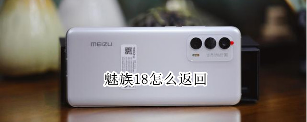 魅族18怎么返回（魅族18怎么返回桌面）