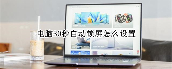 电脑30秒自动锁屏怎么设置 电脑锁屏密码怎么设置