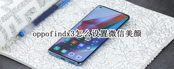 oppofindx3怎么设置微信美颜 oppofindx微信视频聊天怎么开美颜
