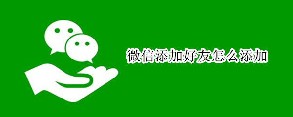 微信添加好友怎么添加（微信添加好友怎么添加备注）