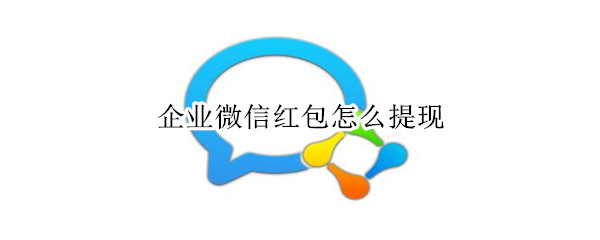 企业微信红包怎么提现（企业微信红包怎么提现左侧上腹靠近腰眼酸胀痛）