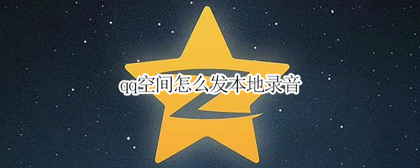 qq空间怎么发本地录音 qq空间怎么发本地录音文件