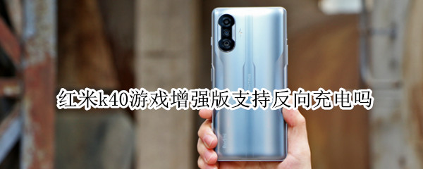 红米k40游戏增强版支持反向充电吗 红米k40游戏增强版可以反向充电吗