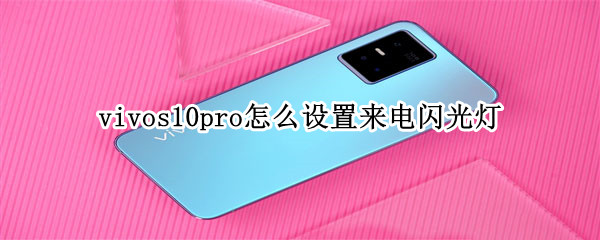 vivos10pro怎么设置来电闪光灯（vivos10手机有前置闪光灯吗）