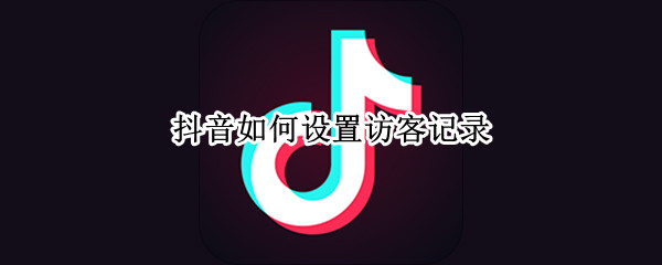 抖音如何设置访客记录（抖音如何设置访客记录功能）