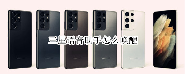 三星语音助手怎么唤醒（三星语音助手怎么唤醒不了）
