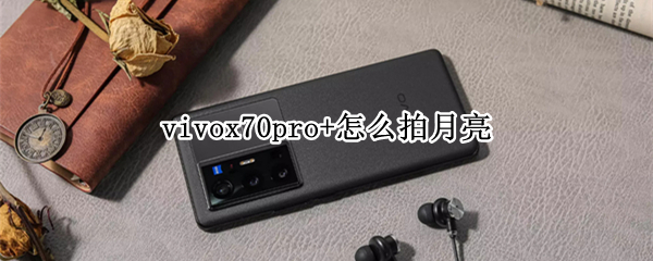vivox70pro+怎么拍月亮 vivox27pro怎么拍月亮