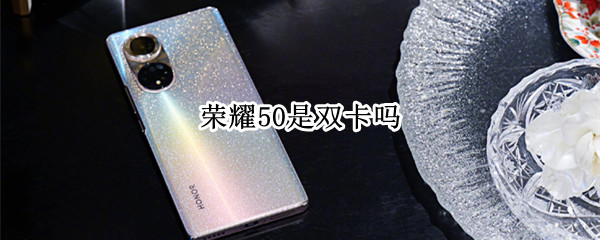 荣耀50是双卡吗 荣耀50是不是双卡