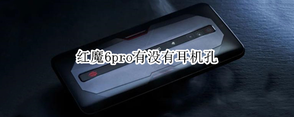 红魔6pro有没有耳机孔 红魔6r手机耳机孔在哪
