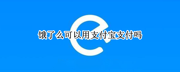 饿了么可以用支付宝支付吗（饿了么可以用支付宝支付吗现在）