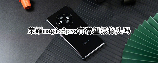 荣耀magic3pro有潜望摄像头吗 荣耀magic3pro前置像素