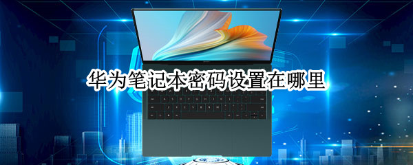 华为笔记本密码设置在哪里（华为笔记本密码设置在哪里设置）