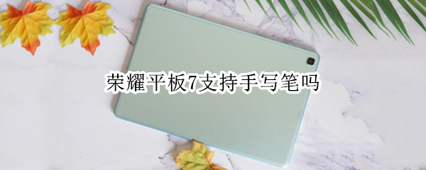荣耀平板7支持手写笔吗（荣耀平板7可以用笔吗）