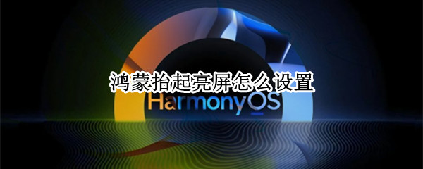 鸿蒙抬起亮屏怎么设置（鸿蒙抬起亮屏怎么设置的）