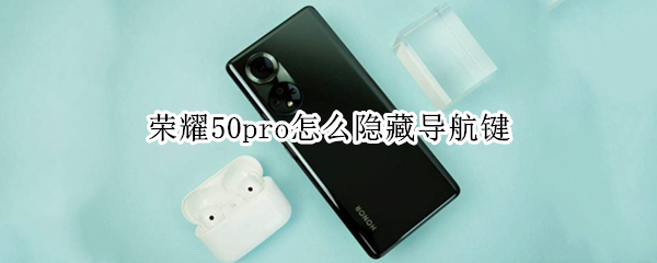 荣耀50pro怎么隐藏导航键（荣耀50pro导航键在哪里）