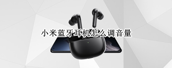 小米蓝牙耳机怎么调音量 小米蓝牙耳机怎么调音量调节