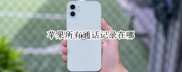 苹果所有通话记录在哪 苹果所有通话记录在哪里看