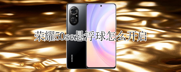 荣耀50se悬浮球怎么开启（荣耀50se悬浮球怎么开启）