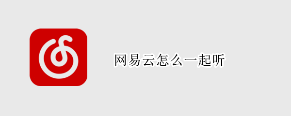 网易云怎么一起听 网易云怎么一起听播客