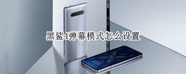 黑鲨4弹幕模式怎么设置 黑鲨4弹幕模式怎么设置手机