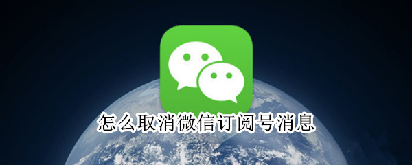怎么取消微信订阅号消息 怎么取消微信订阅号消息通知