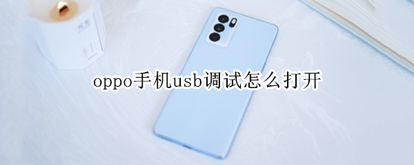 oppo手机usb调试怎么打开（OPPO手机usb调试怎么关闭）