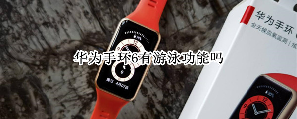 华为手环6有游泳功能吗（华为手环6有游泳功能吗怎么设置）