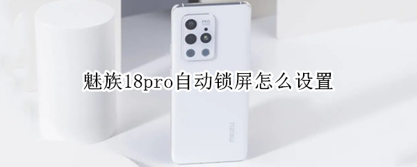魅族18pro自动锁屏怎么设置（魅族18怎么设置屏幕常亮）