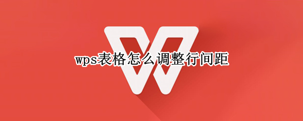 wps表格怎么调整行间距 wps怎样调整行间距