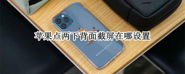 苹果点两下背面截屏在哪设置（苹果手机后面点两下截屏怎么设置）