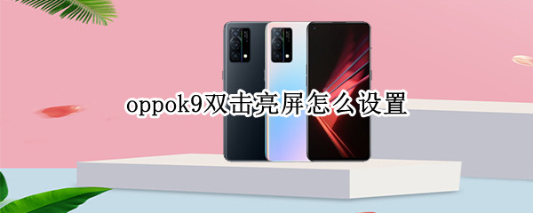 oppok9双击亮屏怎么设置 oppok1怎么设置双击亮屏
