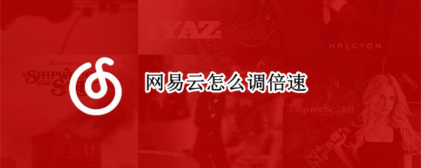 网易云怎么调倍速? 手机网易云怎么调倍速?
