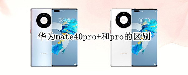 华为mate40pro+和pro的区别 华为mate40pro和pro 有什么区别