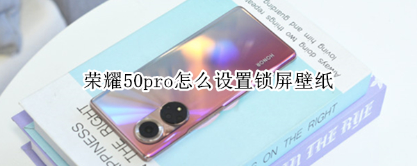 荣耀50pro怎么设置锁屏壁纸 荣耀50pro怎么更换壁纸